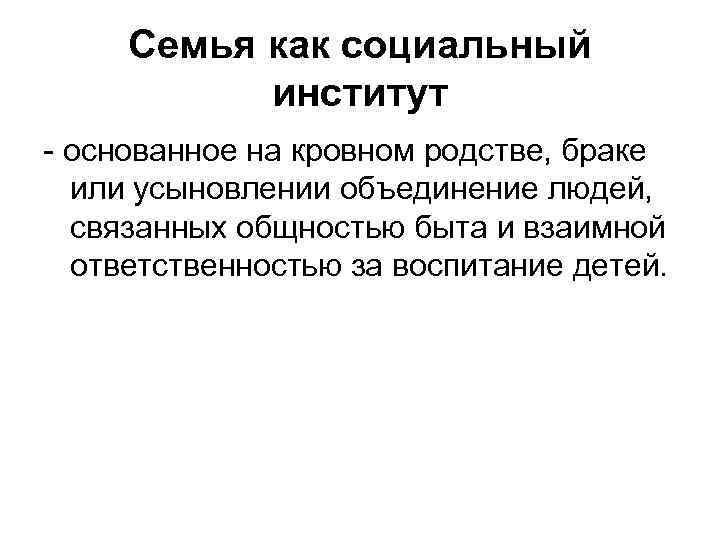Семья как социальный институт - основанное на кровном родстве, браке или усыновлении объединение людей,
