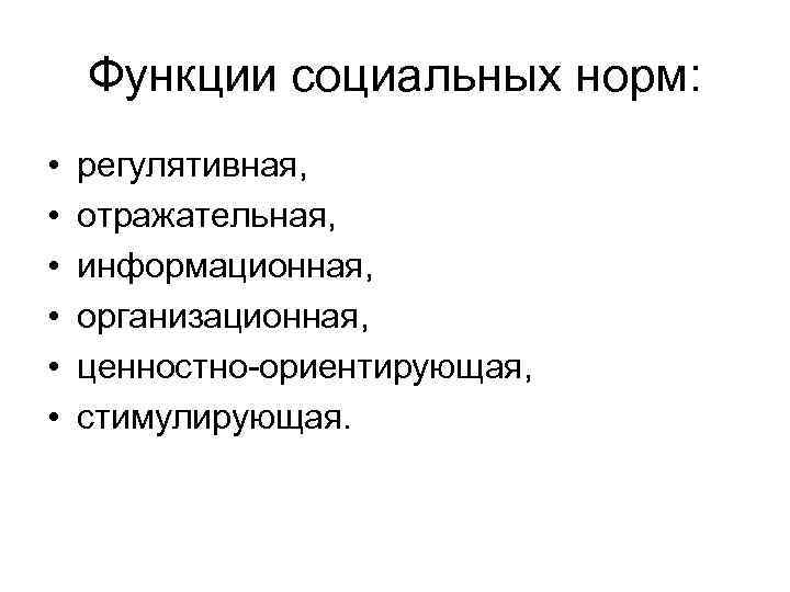 Функции социальных норм: • • • регулятивная, отражательная, информационная, организационная, ценностно-ориентирующая, стимулирующая. 