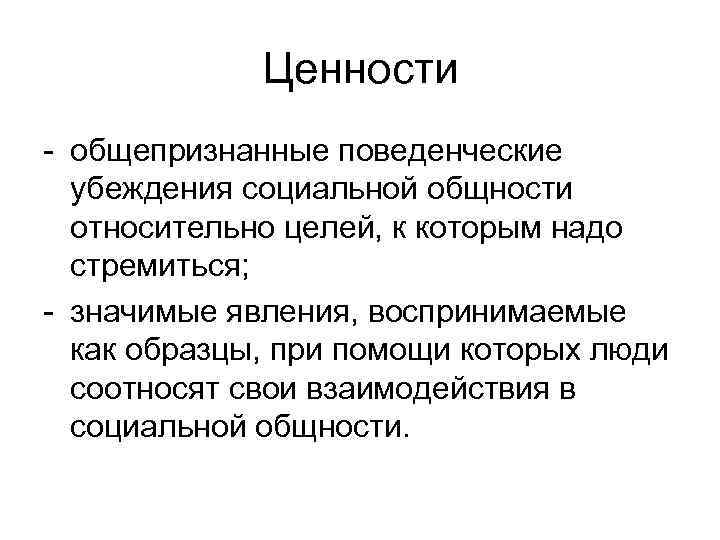 Ценности - общепризнанные поведенческие убеждения социальной общности относительно целей, к которым надо стремиться; -