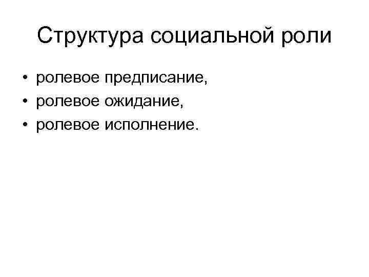 Структура социальной роли • ролевое предписание, • ролевое ожидание, • ролевое исполнение. 