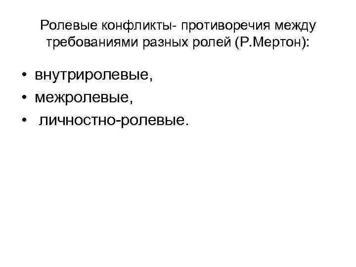 Ролевые конфликты- противоречия между требованиями разных ролей (Р. Мертон): • внутриролевые, • межролевые, •