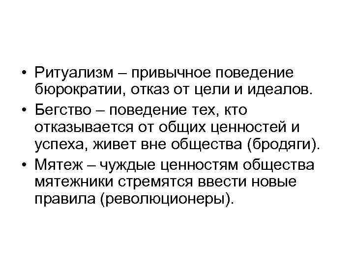  • Ритуализм – привычное поведение бюрократии, отказ от цели и идеалов. • Бегство