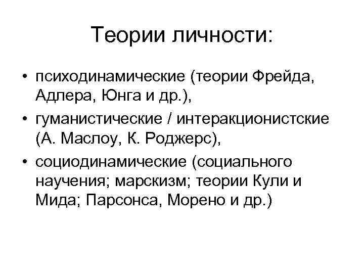 Теории личности: • психодинамические (теории Фрейда, Адлера, Юнга и др. ), • гуманистические /