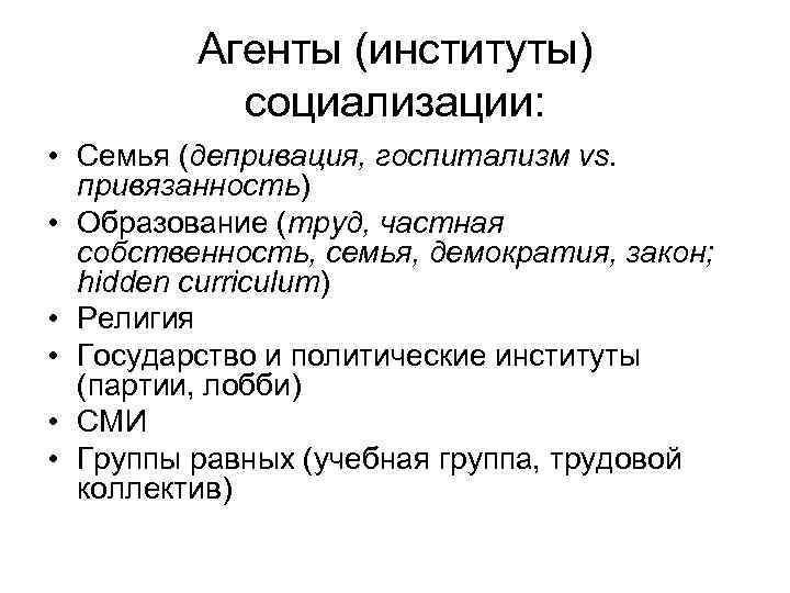 Агенты (институты) социализации: • Семья (депривация, госпитализм vs. привязанность) • Образование (труд, частная собственность,