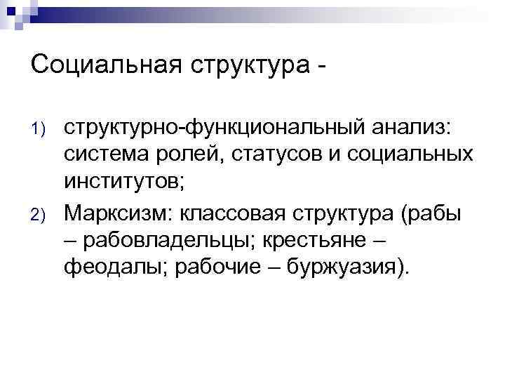 Социальная структура 1) 2) структурно-функциональный анализ: система ролей, статусов и социальных институтов; Марксизм: классовая