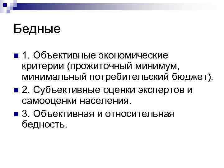 Бедные 1. Объективные экономические критерии (прожиточный минимум, минимальный потребительский бюджет). n 2. Субъективные оценки