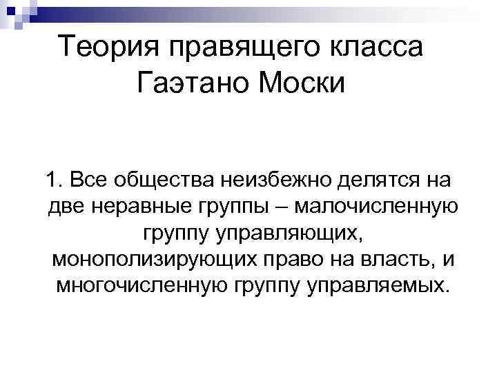 Теория правящего класса Гаэтано Моски 1. Все общества неизбежно делятся на две неравные группы