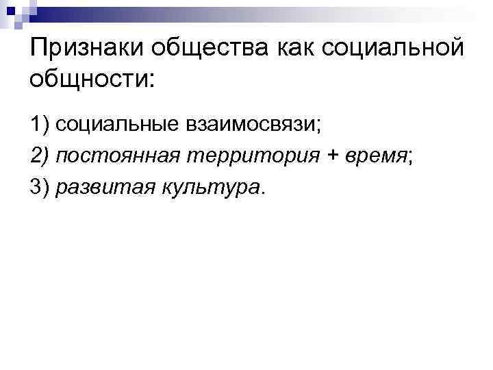 Признаки общества как социальной общности: 1) социальные взаимосвязи; 2) постоянная территория + время; 3)
