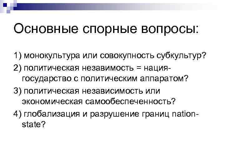 Основные спорные вопросы: 1) монокультура или совокупность субкультур? 2) политическая незавимость = нациягосударство с