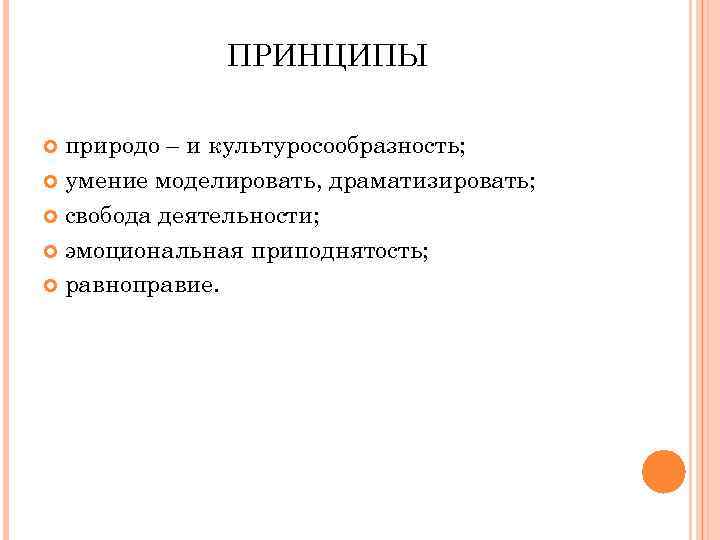 ПРИНЦИПЫ природо – и культуросообразность; умение моделировать, драматизировать; свобода деятельности; эмоциональная приподнятость; равноправие. 