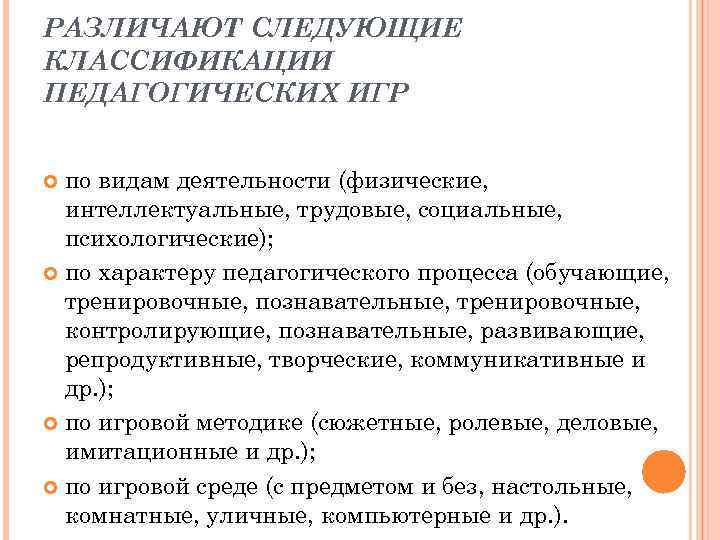 РАЗЛИЧАЮТ СЛЕДУЮЩИЕ КЛАССИФИКАЦИИ ПЕДАГОГИЧЕСКИХ ИГР по видам деятельности (физические, интеллектуальные, трудовые, социальные, психологические); по