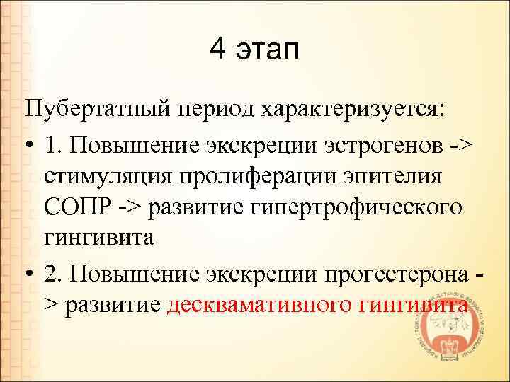 4 этап Пубертатный период характеризуется: • 1. Повышение экскреции эстрогенов -> стимуляция пролиферации эпителия