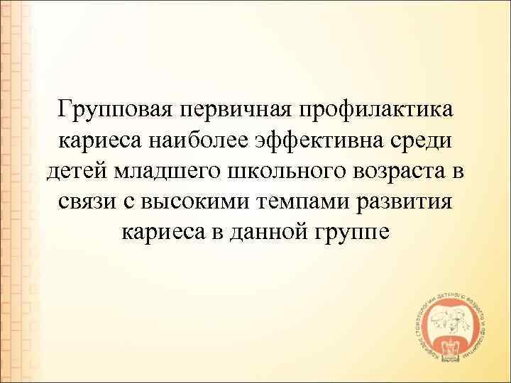 Групповая первичная профилактика кариеса наиболее эффективна среди детей младшего школьного возраста в связи с