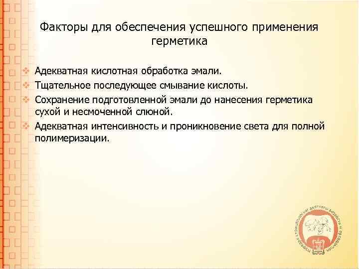 Факторы для обеспечения успешного применения герметика v Адекватная кислотная обработка эмали. v Тщательное последующее