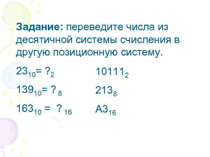 Задание: переведите числа из десятичной системы счисления в другую позиционную систему. 2310= ? 2