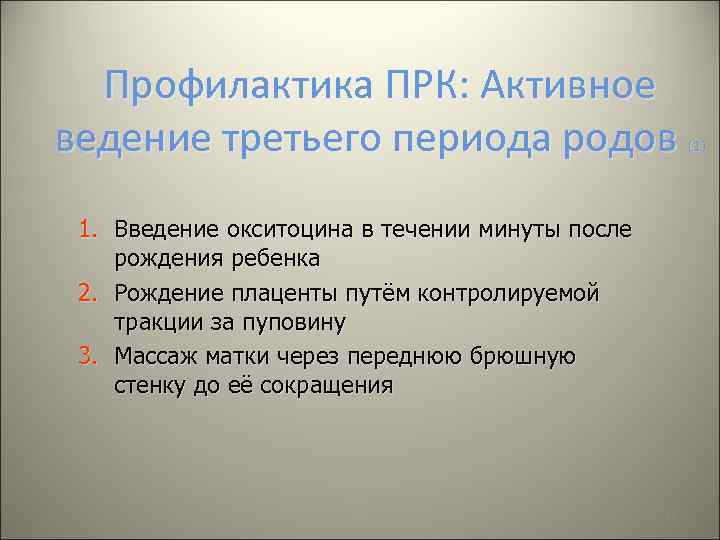 Профилактика ПРК: Активное ведение третьего периода родов 1. Введение окситоцина в течении минуты после