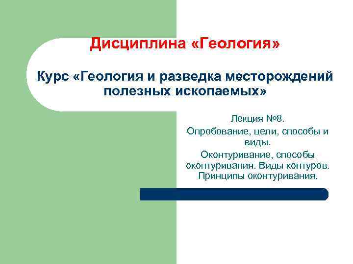 Дисциплина «Геология» Курс «Геология и разведка месторождений полезных ископаемых» Лекция № 8. Опробование, цели,