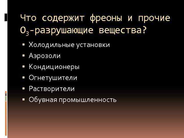 Что содержит фреоны и прочие O 3 -разрушающие вещества? Холодильные установки Аэрозоли Кондиционеры Огнетушители