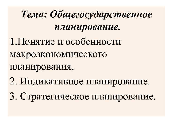 Тема: Общегосударственное планирование. 1. Понятие и особенности макроэкономического планирования. 2. Индикативное планирование. 3. Стратегическое