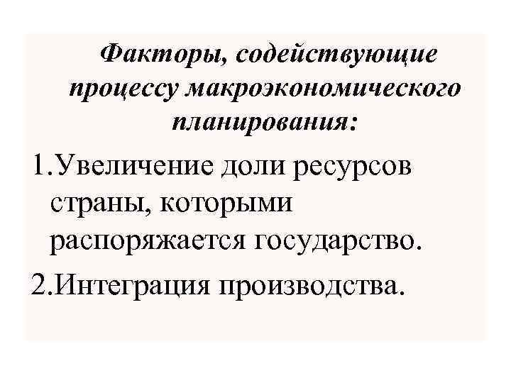 Факторы, содействующие процессу макроэкономического планирования: 1. Увеличение доли ресурсов страны, которыми распоряжается государство. 2.