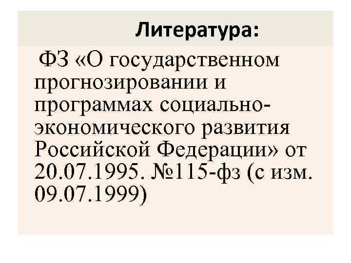 Литература: ФЗ «О государственном прогнозировании и программах социальноэкономического развития Российской Федерации» от 20. 07.