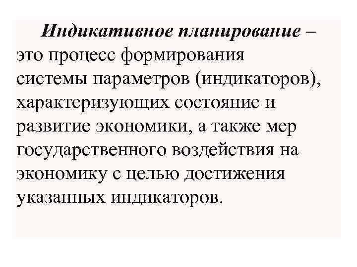  Индикативное планирование – это процесс формирования системы параметров (индикаторов), характеризующих состояние и развитие