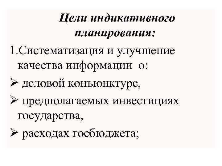  Цели индикативного планирования: 1. Систематизация и улучшение качества информации о: Ø деловой конъюнктуре,