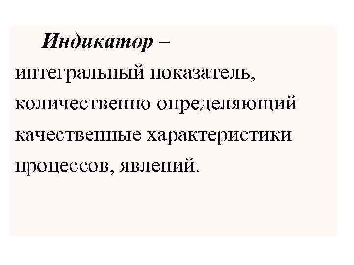 Индикатор – интегральный показатель, количественно определяющий качественные характеристики процессов, явлений. 