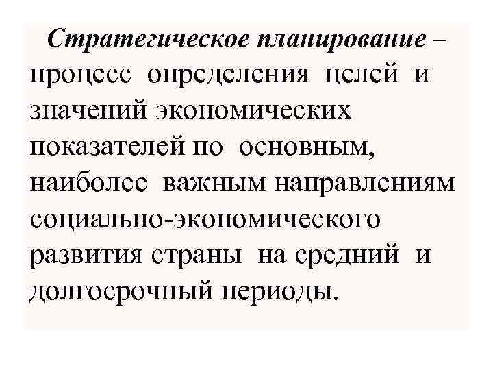 Стратегическое планирование – процесс определения целей и значений экономических показателей по основным, наиболее важным