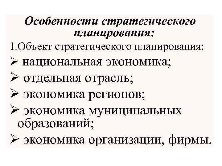 Особенности стратегического планирования: 1. Объект стратегического планирования: Ø национальная экономика; Ø отдельная отрасль; Ø