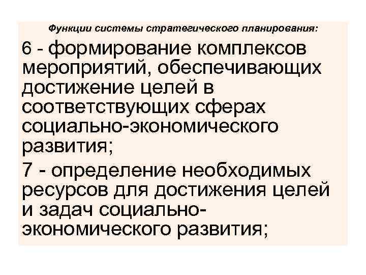 Функции системы стратегического планирования: 6 - формирование комплексов мероприятий, обеспечивающих достижение целей в соответствующих