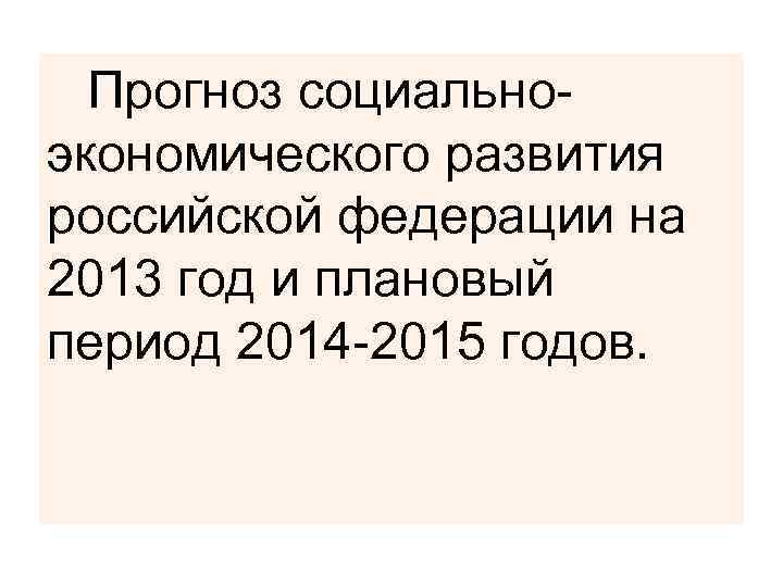  Прогноз социально- экономического развития российской федерации на 2013 год и плановый период 2014