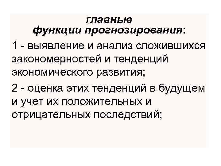 Главные функции прогнозирования: 1 - выявление и анализ сложившихся закономерностей и тенденций экономического развития;