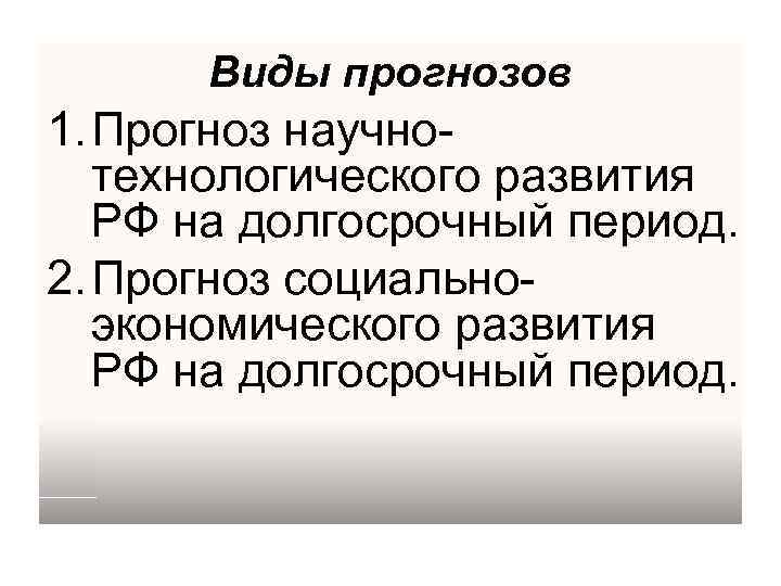 Виды прогнозов 1. Прогноз научнотехнологического развития РФ на долгосрочный период. 2. Прогноз социальноэкономического развития
