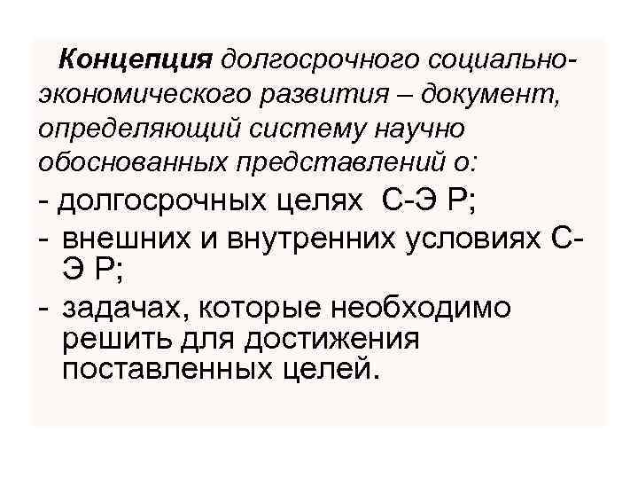 Концепция долгосрочного социальноэкономического развития – документ, определяющий систему научно обоснованных представлений о: - долгосрочных