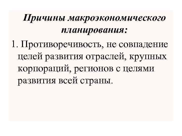 Причины макроэкономического планирования: 1. Противоречивость, не совпадение целей развития отраслей, крупных корпораций, регионов с