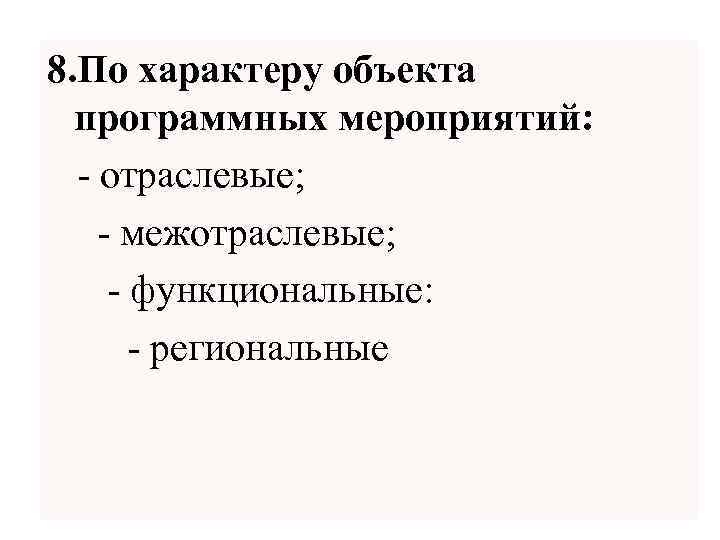 8. По характеру объекта программных мероприятий: - отраслевые; - межотраслевые; - функциональные: - региональные