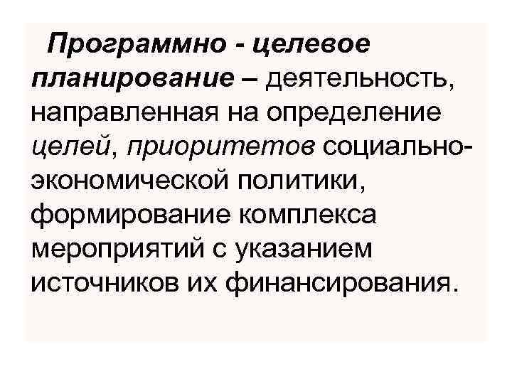  Программно - целевое планирование – деятельность, направленная на определение целей, приоритетов социальноэкономической политики,