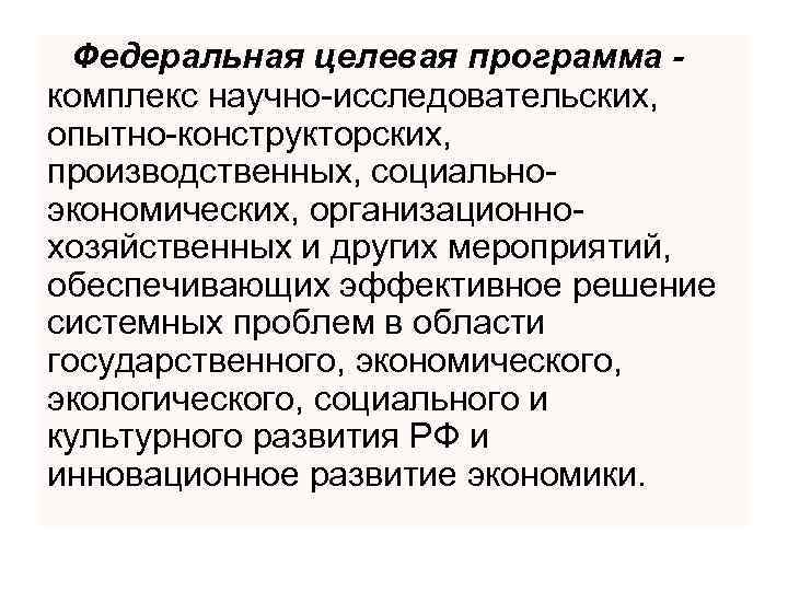 Федеральная целевая программа комплекс научно-исследовательских, опытно-конструкторских, производственных, социальноэкономических, организационнохозяйственных и других мероприятий, обеспечивающих эффективное