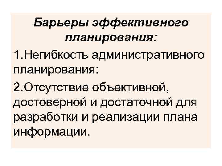 Барьеры эффективного планирования: 1. Негибкость административного планирования: 2. Отсутствие объективной, достоверной и достаточной для