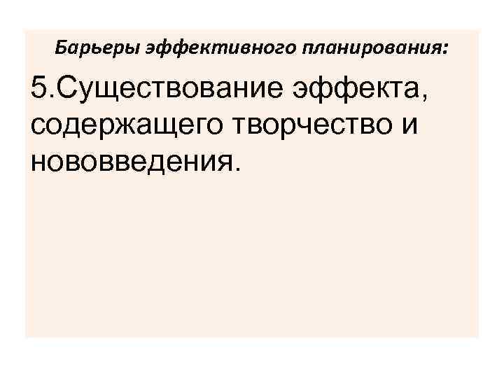 Барьеры эффективного планирования: 5. Существование эффекта, содержащего творчество и нововведения. 