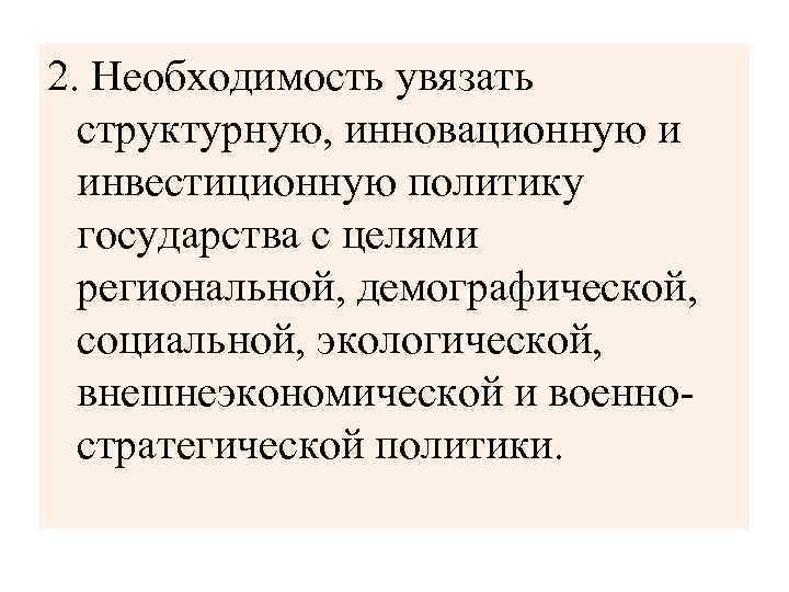 2. Необходимость увязать структурную, инновационную и инвестиционную политику государства с целями региональной, демографической, социальной,