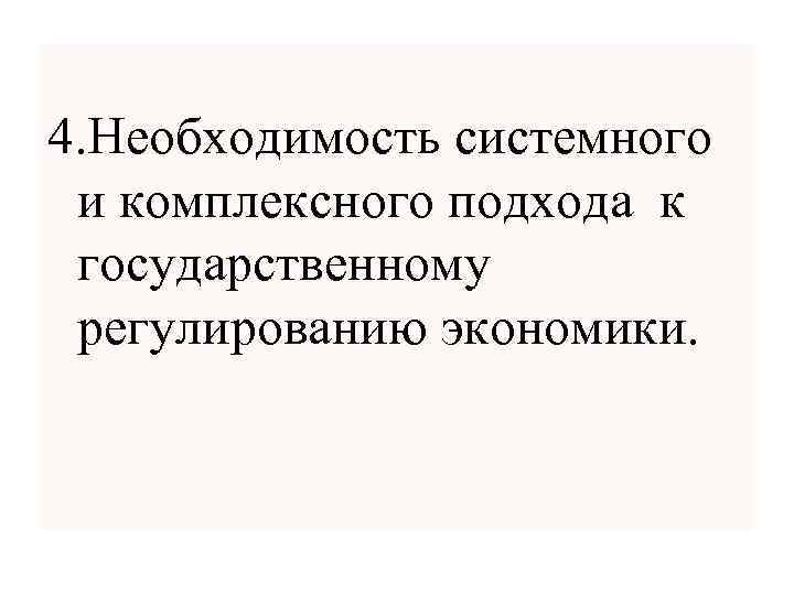 4. Необходимость системного и комплексного подхода к государственному регулированию экономики. 