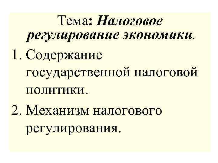 Тема: Налоговое регулирование экономики. 1. Содержание государственной налоговой политики. 2. Механизм налогового регулирования. 