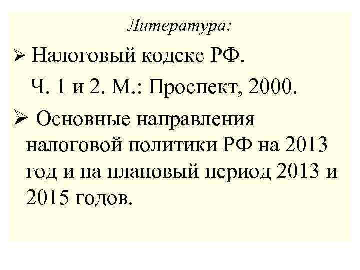 Литература: Ø Налоговый кодекс РФ. Ч. 1 и 2. М. : Проспект, 2000. Ø