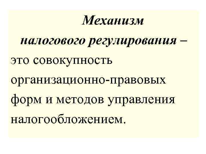  Механизм налогового регулирования – это совокупность организационно-правовых форм и методов управления налогообложением. 