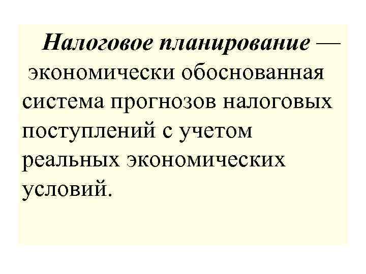  Налоговое планирование — экономически обоснованная система прогнозов налоговых поступлений с учетом реальных экономических