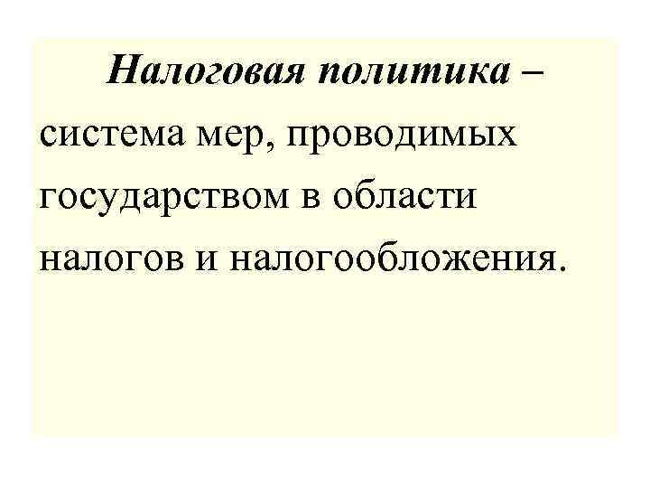 Налоговая политика – система мер, проводимых государством в области налогов и налогообложения. 