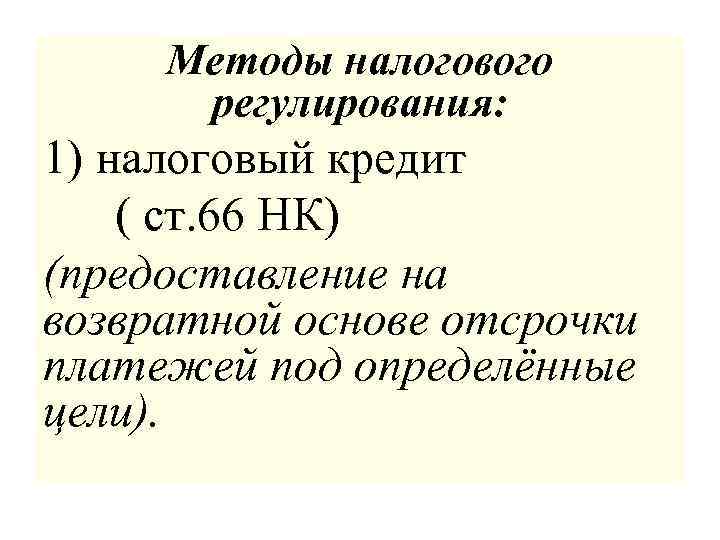 Методы налогового регулирования: 1) налоговый кредит ( ст. 66 НК) (предоставление на возвратной основе