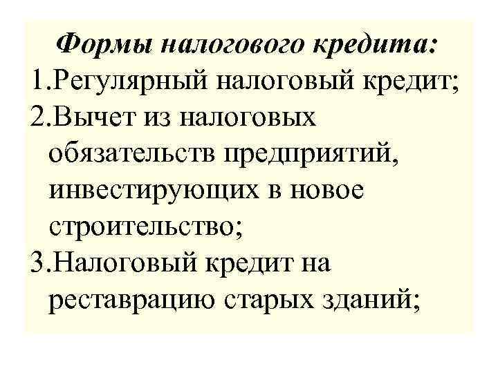 Формы налогового кредита: 1. Регулярный налоговый кредит; 2. Вычет из налоговых обязательств предприятий, инвестирующих